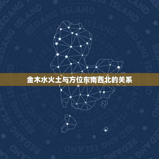 金木水火土与方位东南西北的关系，能解释一下金木水火土五行与东南西北中的