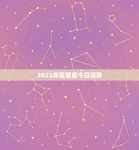 2022年巨蟹座今日运势,2023巨蟹座全年运势如何 2022年巨蟹座今日运势,2023巨蟹座全年运势如何