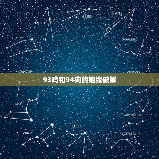 93鸡和94狗的姻缘破解,93鸡和94狗相害怎么破 93鸡和94狗的姻缘破解,93鸡和94狗相害怎么破