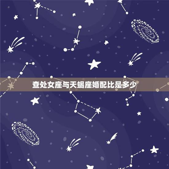 查处女座与天蝎座婚配比是多少,处女座和天蝎座配对指数是多少 查处女座与天蝎座婚配比是多少,处女座和天蝎座配对指数是多少