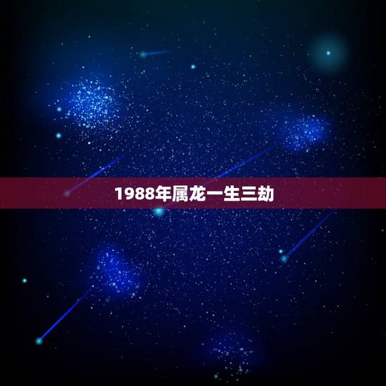 1988年属龙一生三劫，1988年属龙最终寿命