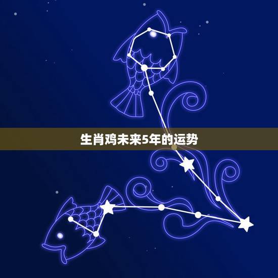 生肖鸡未来5年的运势,未来5年财运最旺生肖 生肖鸡未来5年的运势,未来5年财运最旺生肖