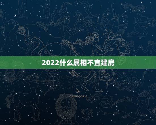 2022什么属相不宜建房，2023年哪些属相不能盖房哪些属相？