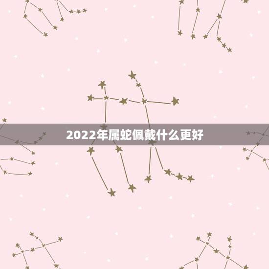 2022年属蛇佩戴什么更好，1977年属蛇2022年运势