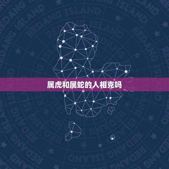 属虎和属蛇的人相克吗，父亲属蛇儿子属虎相克吗