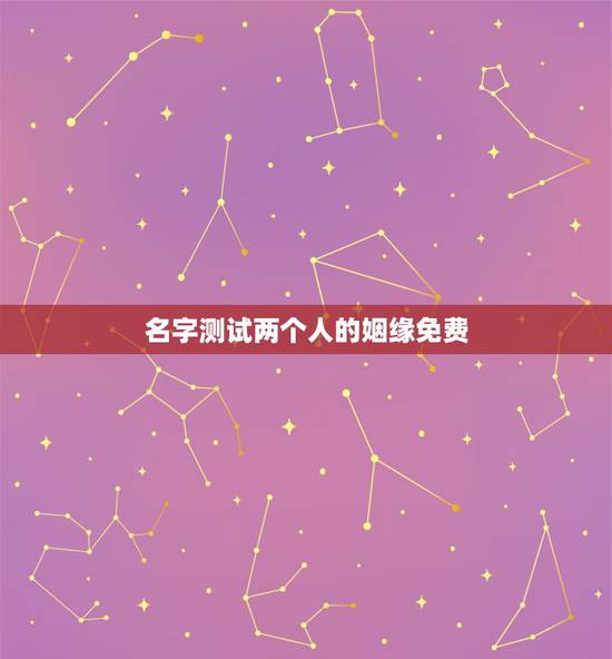 名字测试两个人的姻缘免费,爱情姓名配对缘分配对 名字测试两个人的姻缘免费,爱情姓名配对缘分配对