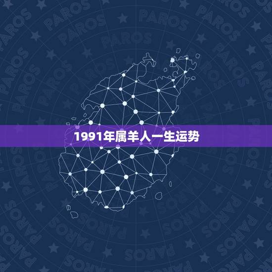 1991年属羊人一生运势，1991年是什么命？1991年出生的属羊人的