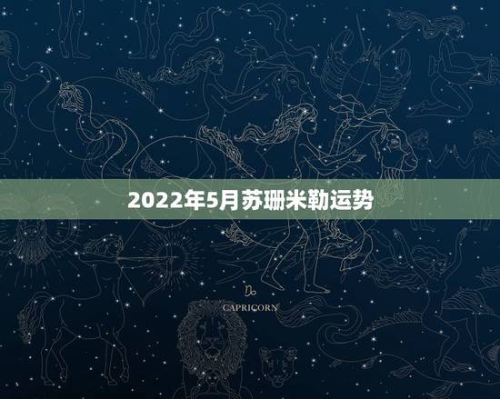 2022年5月苏珊米勒运势,苏珊米勒2015年5月运势巨蟹座最新更新 2022年5月苏珊米勒运势,苏珊米勒2015年5月运势巨蟹座最新更新