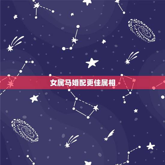 女属马婚配更佳属相，生肖马女和什么生肖最配
