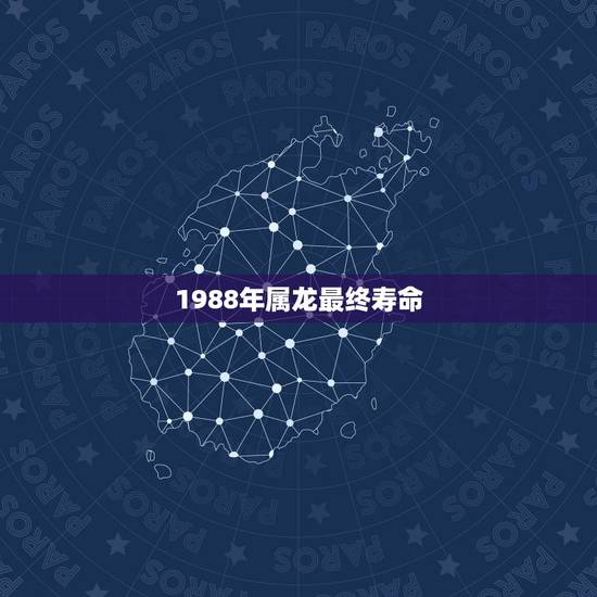 1988年属龙最终寿命，属龙(1988年)今年命运如何
