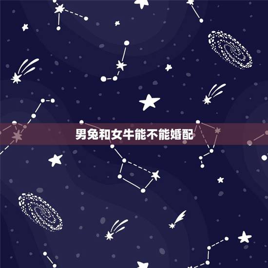 男兔和女牛能不能婚配,牛女和兔男婚配吗好不好 男兔和女牛能不能婚配,牛女和兔男婚配吗好不好