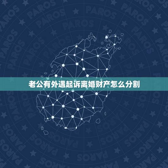 老公有外遇起诉离婚财产怎么分割，丈夫出轨还起诉离婚，财产怎么分配？