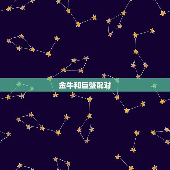 金牛和巨蟹配对,巨蟹座和金牛座的配对指数 金牛和巨蟹配对,巨蟹座和金牛座的配对指数