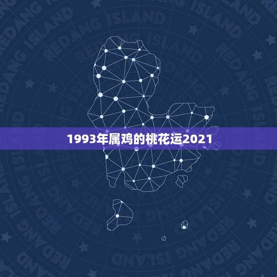 1993年属鸡的桃花运2021，93年属鸡2021年运势