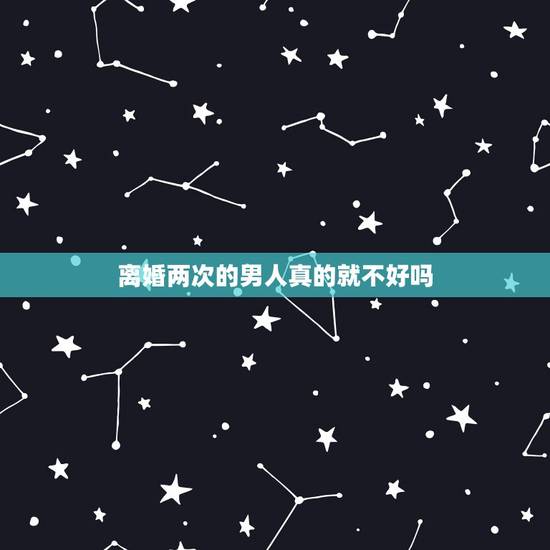 离婚两次的男人真的就不好吗，45岁离婚两次的男人