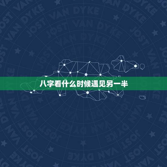 八字看什么时候遇见另一半,八字看你什么时候能找到另一半 八字看什么时候遇见另一半,八字看你什么时候能找到另一半