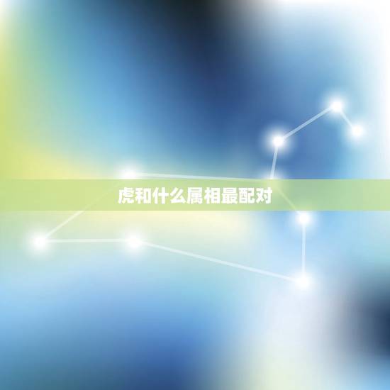 虎和什么属相最配对,属猪女和什么属相最配对 虎和什么属相最配对,属猪女和什么属相最配对