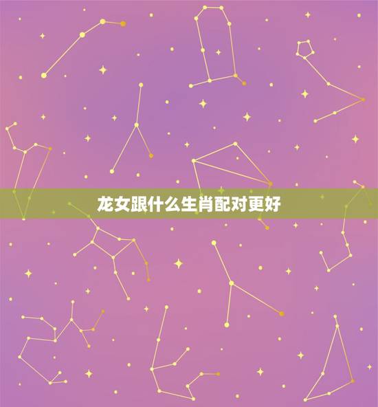 龙女跟什么生肖配对更好,牛跟什么生肖最配 龙女跟什么生肖配对更好,牛跟什么生肖最配