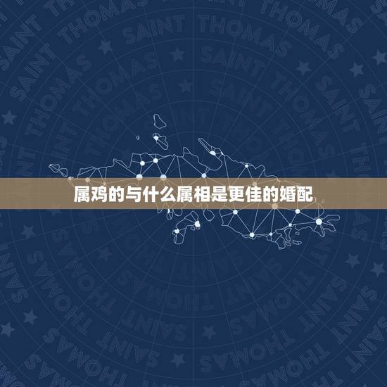属鸡的与什么属相是更佳的婚配,28岁属什么生肖的婚姻搭配 属鸡的与什么属相是更佳的婚配,28岁属什么生肖的婚姻搭配