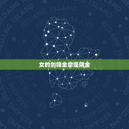 女的剑锋金命是阴金,剑锋金命最忌讳什么人 女的剑锋金命是阴金,剑锋金命最忌讳什么人