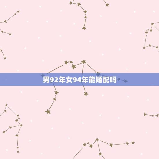 男92年女94年能婚配吗，1992年属猴的男与1994年属狗女的能在一
