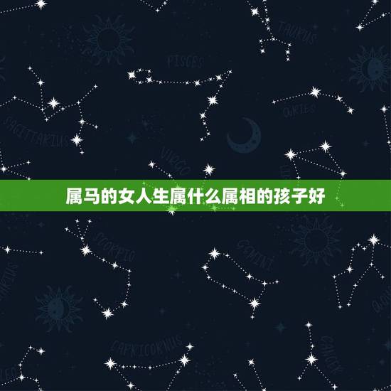 属马的女人生属什么属相的孩子好,男属羊的和女属马的夫妻生个什么属相的孩 属马的女人生属什么属相的孩子好,男属羊的和女属马的夫妻生个什么属相的孩