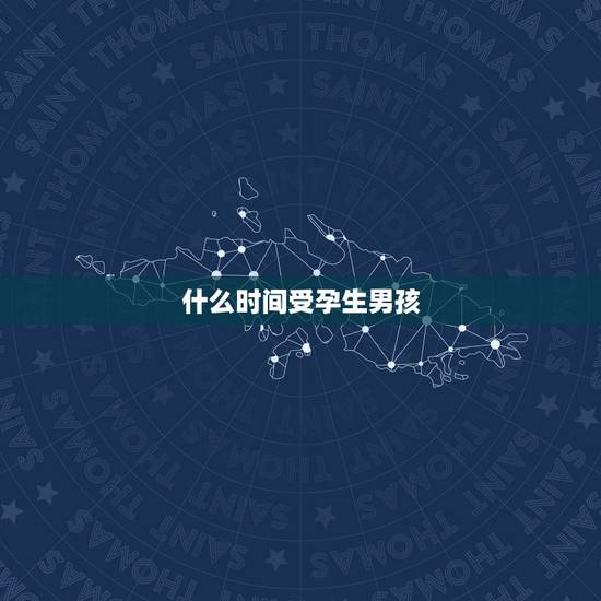 什么时间受孕生男孩,什么时候受精生男孩是最佳时间段 什么时间受孕生男孩,什么时候受精生男孩是最佳时间段