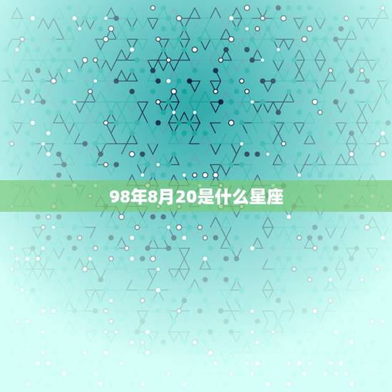 98年8月20是什么星座，1998年8月8号是什么星座？