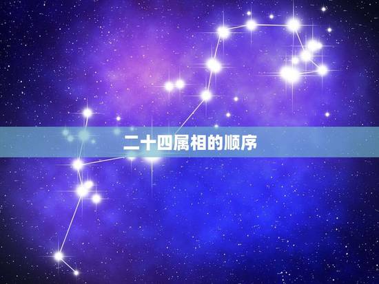 二十四属相的顺序，二十生肖顺序及年月