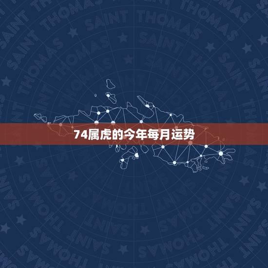 74属虎的今年每月运势，74年属虎的哪年运气最佳