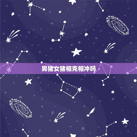 男猪女猪相克相冲吗，男猪女猪同岁相配吗