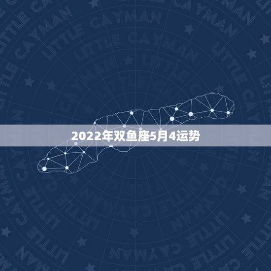 2022年双鱼座5月4运势，2021年双鱼座的运势