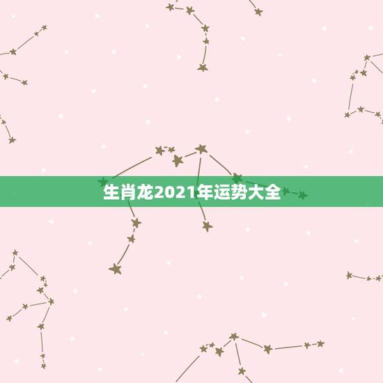 生肖龙2021年运势大全，88年属龙人在2021年的全年运势