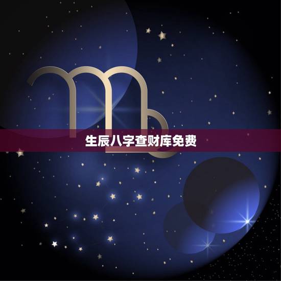 生辰八字查财库免费，怎么看八字里的财星财库？