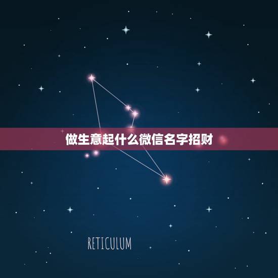 做生意起什么微信名字招财，招财的微信名字大全