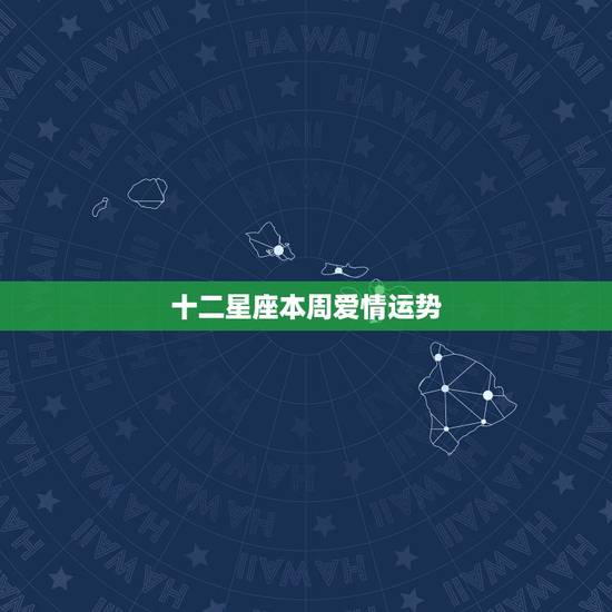 十二星座本周爱情运势，十二星座本周星座运势如何？你的运势如何？