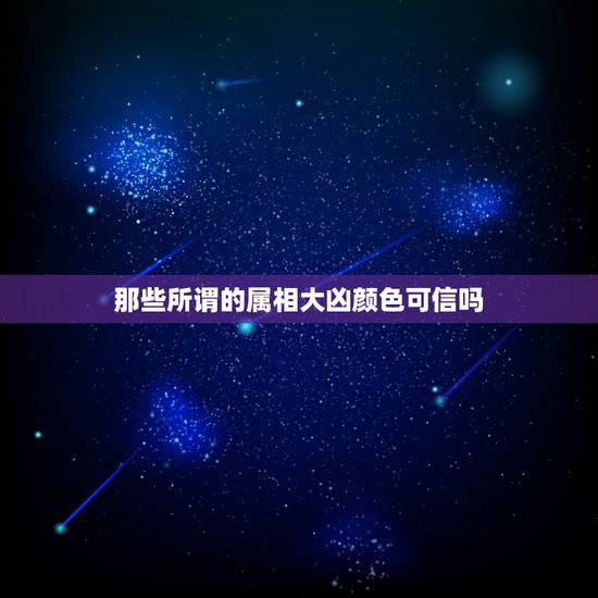 那些所谓的属相大凶颜色可信吗，真的有生肖相克之说吗？