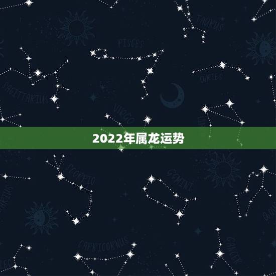 2022年属龙运势,2022年生肖运势排名 2022年属龙运势,2022年生肖运势排名