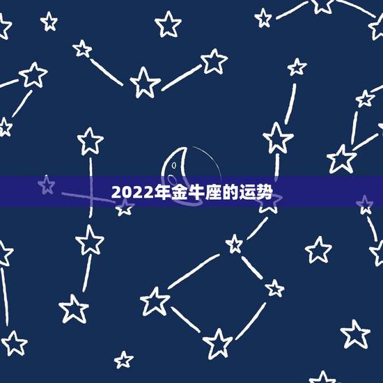 2022年金牛座的运势,2021年金牛座的运程好吗 事业稳步上升 财运 2022年金牛座的运势,2021年金牛座的运程好吗 事业稳步上升 财运