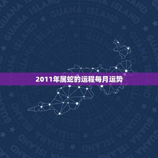 2011年属蛇的运程每月运势,生肖蛇最倒霉的年龄 2011年属蛇的运程每月运势,生肖蛇最倒霉的年龄