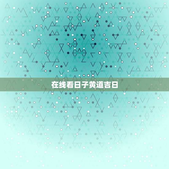 在线看日子黄道吉日，结婚吉日在线测算