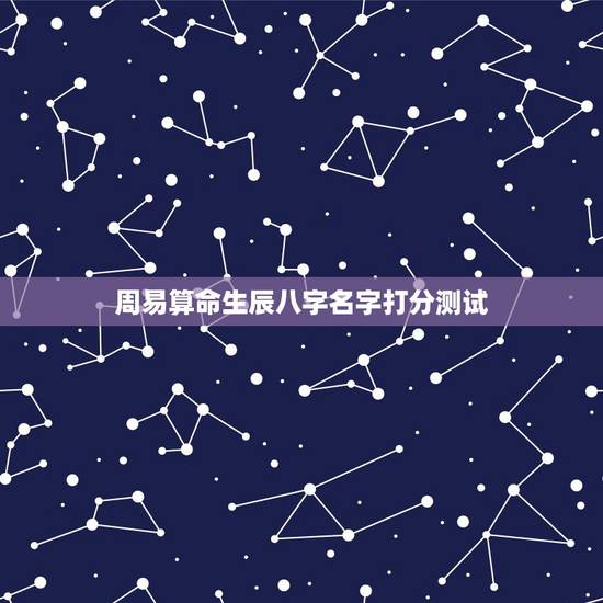 周易算命生辰八字名字打分测试,名字生辰八字测试打分 周易算命生辰八字名字打分测试,名字生辰八字测试打分