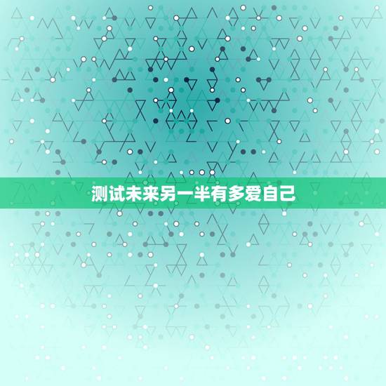 测试未来另一半有多爱自己，如何通过测试知道你的另一半期待怎样的未来？
