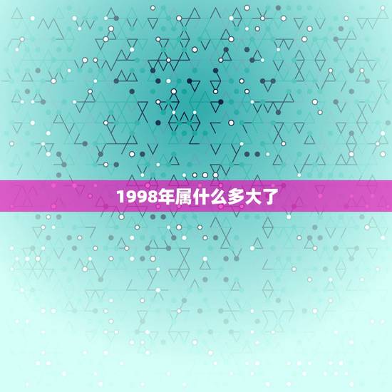 1998年属什么多大了，1998年属虎的人今年多大。
