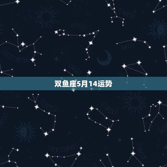 双鱼座5月14运势,双鱼座2015年5月4日运势 双鱼座5月14运势,双鱼座2015年5月4日运势