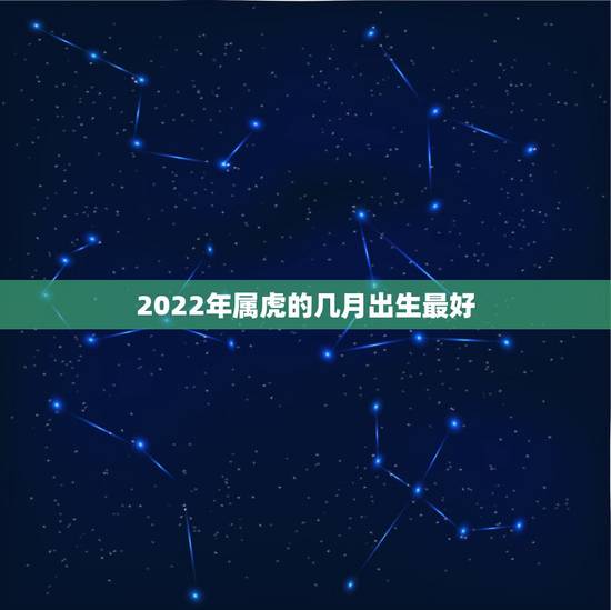 2022年属虎的几月出生最好，2022年属虎宝宝几月出生最好