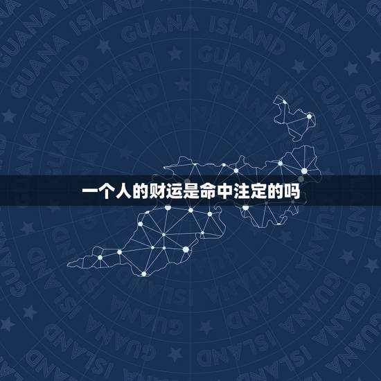 一个人的财运是命中注定的吗，人生财运是命中注定