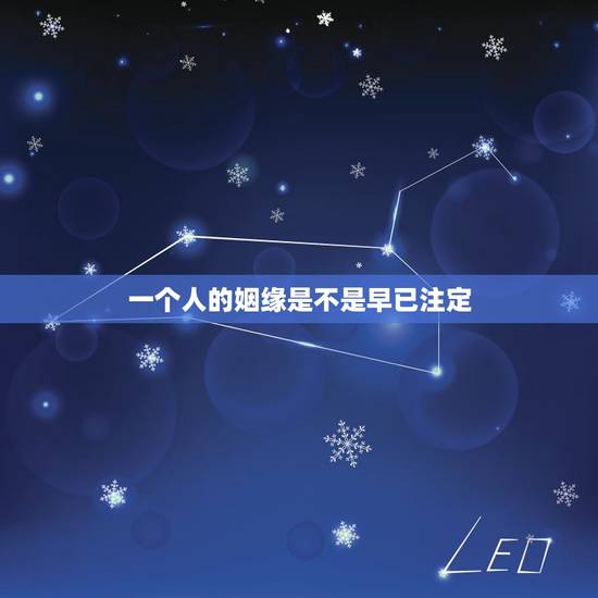 一个人的姻缘是不是早已注定,姻缘是否是注定的吗? 一个人的姻缘是不是早已注定,姻缘是否是注定的吗?