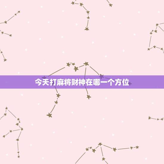 今天打麻将财神在哪一个方位,今天打麻将的财神方位在哪里?打嘛将在那个方 今天打麻将财神在哪一个方位,今天打麻将的财神方位在哪里?打嘛将在那个方