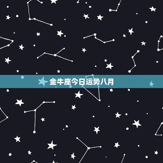 金牛座今日运势八月,76年金牛座八月运势如何 金牛座今日运势八月,76年金牛座八月运势如何